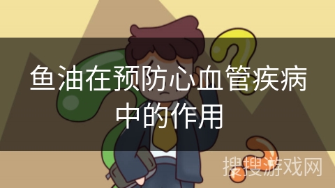 鱼油在预防心血管疾病中的作用