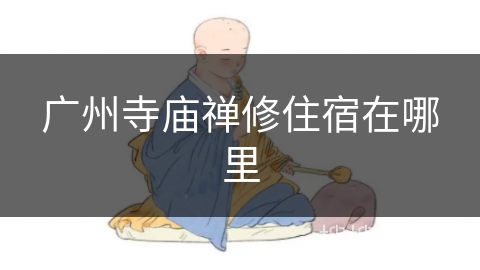 广州寺庙禅修住宿在哪里