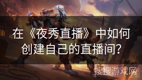 在《夜秀直播》中如何创建自己的直播间？
