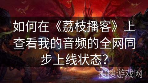 如何在《荔枝播客》上查看我的音频的全网同步上线状态？