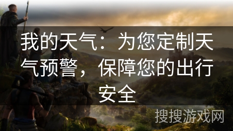 我的天气：为您定制天气预警，保障您的出行安全