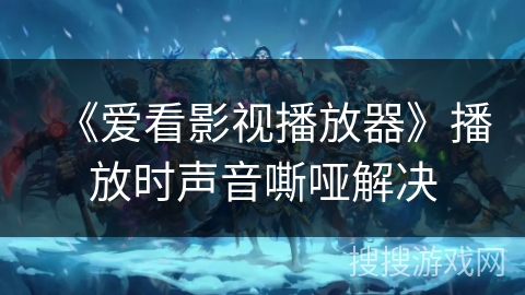 《爱看影视播放器》播放时声音嘶哑解决