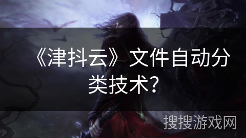 《津抖云》文件自动分类技术？