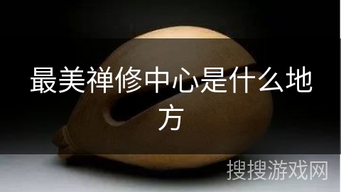 最美禅修中心是什么地方