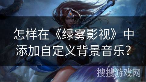 怎样在《绿雾影视》中添加自定义背景音乐？