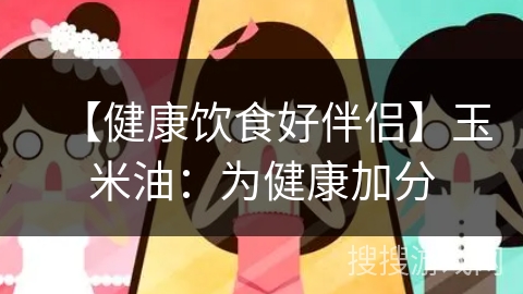 【健康饮食好伴侣】玉米油：为健康加分