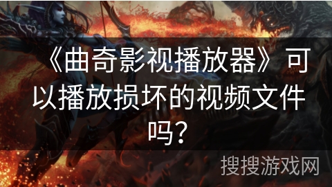 《曲奇影视播放器》可以播放损坏的视频文件吗？