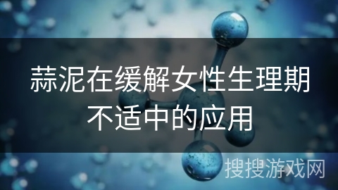 蒜泥在缓解女性生理期不适中的应用