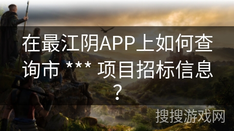 在最江阴APP上如何查询市 *** 项目招标信息？