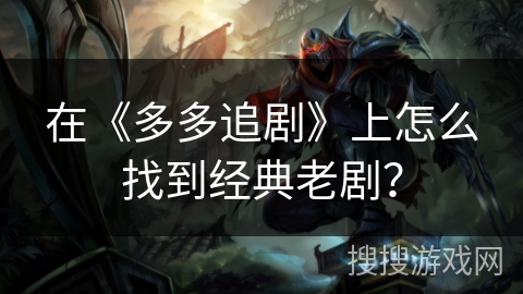 在《多多追剧》上怎么找到经典老剧？