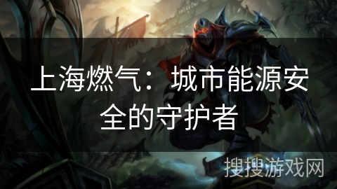 上海燃气：城市能源安全的守护者