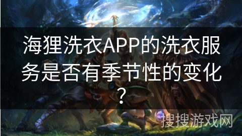 海狸洗衣APP的洗衣服务是否有季节性的变化？