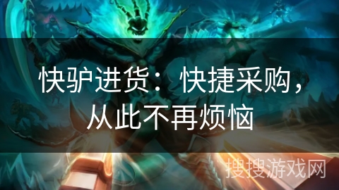 快驴进货：快捷采购，从此不再烦恼
