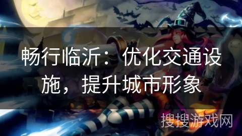 畅行临沂：优化交通设施，提升城市形象