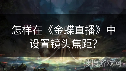 怎样在《金蝶直播》中设置镜头焦距？