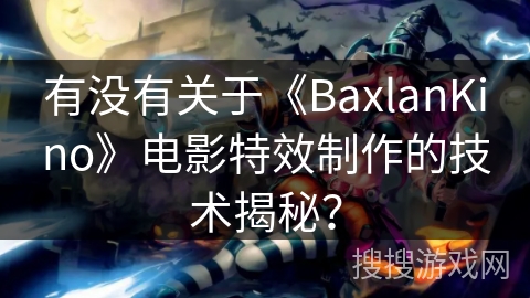 有没有关于《BaxlanKino》电影特效制作的技术揭秘？