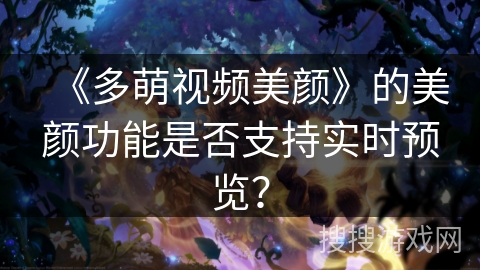 《多萌视频美颜》的美颜功能是否支持实时预览？