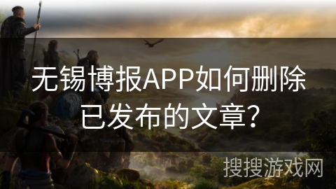无锡博报APP如何删除已发布的文章？