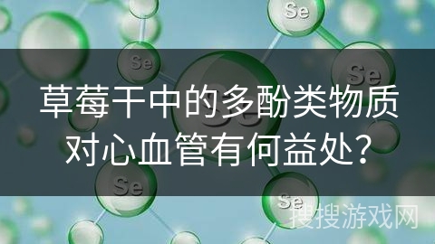 草莓干中的多酚类物质对心血管有何益处？