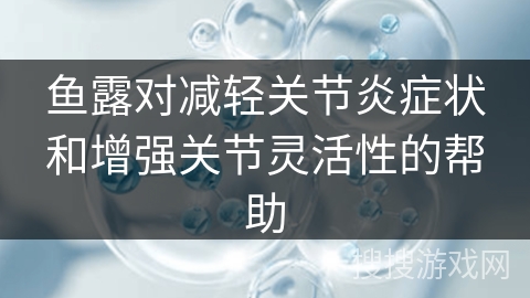 鱼露对减轻关节炎症状和增强关节灵活性的帮助