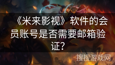 《米来影视》软件的会员账号是否需要邮箱验证？