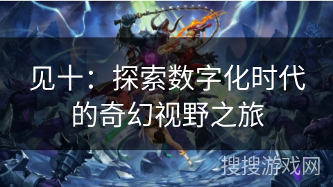 见十：探索数字化时代的奇幻视野之旅