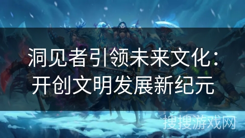 洞见者引领未来文化：开创文明发展新纪元