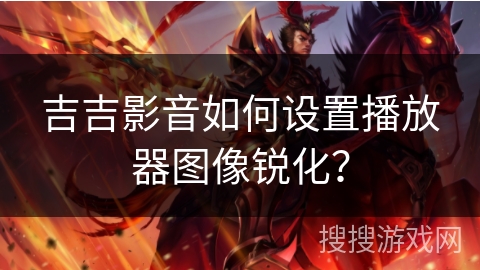 吉吉影音如何设置播放器图像锐化？