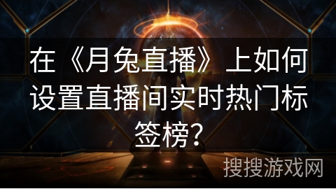 在《月兔直播》上如何设置直播间实时热门标签榜？