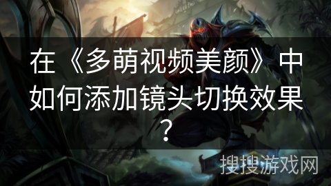 在《多萌视频美颜》中如何添加镜头切换效果？