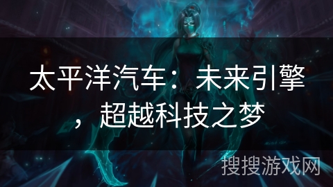 太平洋汽车：未来引擎，超越科技之梦