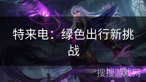 特来电：绿色出行新挑战