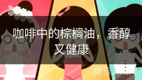 咖啡中的棕榈油，香醇又健康