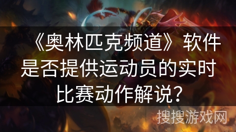 《奥林匹克频道》软件是否提供运动员的实时比赛动作解说？