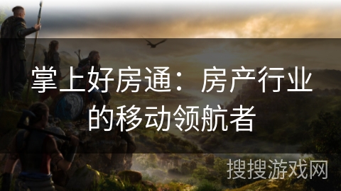 掌上好房通：房产行业的移动领航者