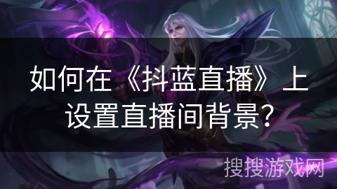 如何在《抖蓝直播》上设置直播间背景？