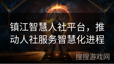 镇江智慧人社平台，推动人社服务智慧化进程