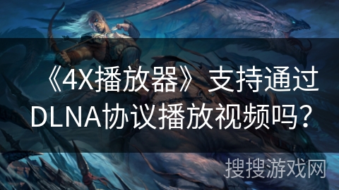 《4X播放器》支持通过DLNA协议播放视频吗？