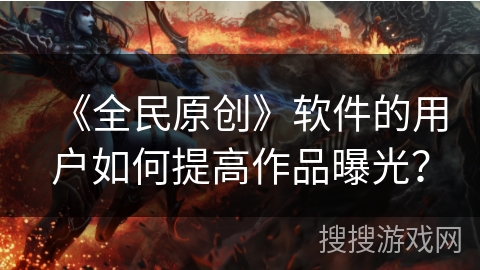 《全民原创》软件的用户如何提高作品曝光？