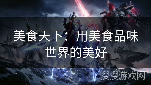 美食天下：用美食品味世界的美好