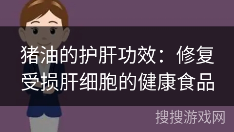 猪油的护肝功效：修复受损肝细胞的健康食品