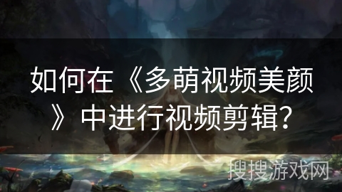 如何在《多萌视频美颜》中进行视频剪辑？