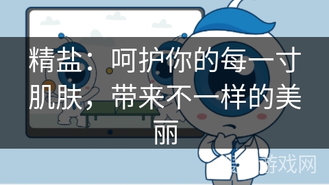 精盐：呵护你的每一寸肌肤，带来不一样的美丽