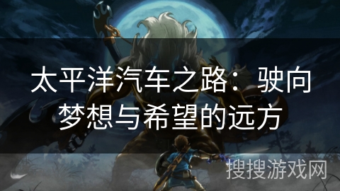 太平洋汽车之路：驶向梦想与希望的远方