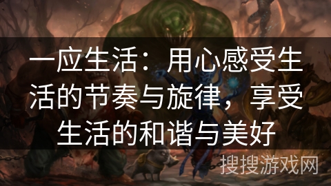 一应生活：用心感受生活的节奏与旋律，享受生活的和谐与美好
