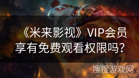 《米来影视》VIP会员享有免费观看权限吗？