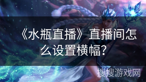 《水瓶直播》直播间怎么设置横幅？