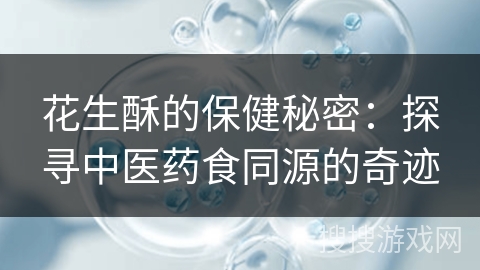 花生酥的保健秘密：探寻中医药食同源的奇迹