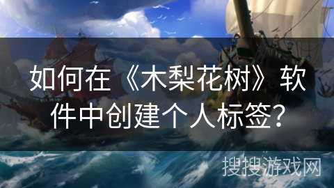 如何在《木梨花树》软件中创建个人标签？