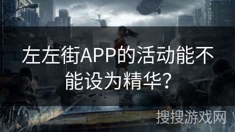 左左街APP的活动能不能设为精华？